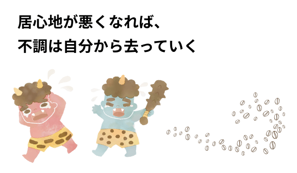 居心地が悪くなれば、 不調は自分から去っていく