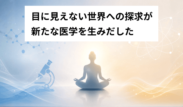 目に見えない世界への探求が新たな医学を生みだした